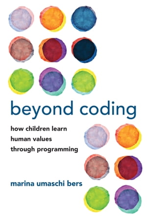 Beyond Coding How Children Learn Human Values through Programming【電子書籍】 Marina Umaschi Bers
