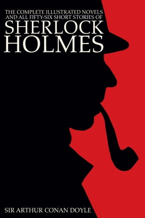 The Complete Illustrated Novels and all Fifty-six Short Stories of Sherlock Holmes: A Study in Scarlet, The Sign of the Four, The Hound of the Baskervilles, The Valley of Fear, The Adventures, Memoirs, Return, His Last Bow, & Case-book of Sherlock Ho