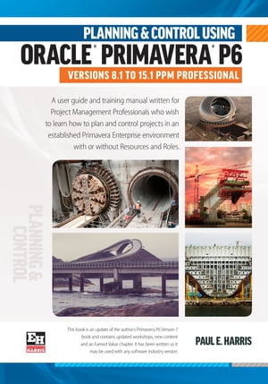 Planning and Control Using Oracle Primavera P6 Versions 8.1 to 15.1 PPM Professional