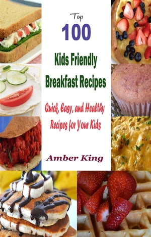 Top 100 Kids Friendly Breakfast Recipes : Quick, Easy, and Healthy Recipes for Your Kids