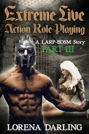 Extreme Live Action Role Playing - A LARP BDSM Story, Part 3 Extreme Live Action Role Playing, #3【電子書籍】[ Lorena Darling ]