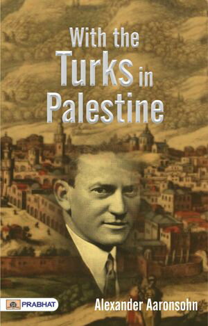 With the Turks in Palestine【電子書籍】[ Alexander Aaronsohn ]