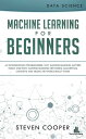 Machine Learning for Beginners: An Introduction for Beginners, Why Machine Learning Matters Today and How Machine Learning Networks, Algorithms, Concepts and Neural Networks Really Work【電子書籍】 Steven Cooper