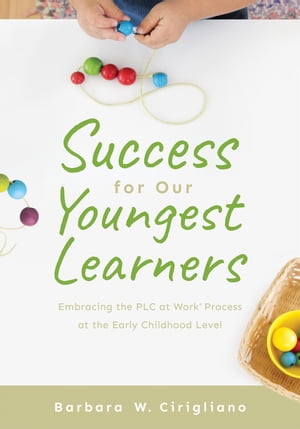 Success for Our Youngest Learners Embracing the PLC at Work? Process at the Early Childhood Level? (A practical guide for implementing PLCs in early childhood classroom environments)【電子書籍】[ Barbara W. Cirigliano ]