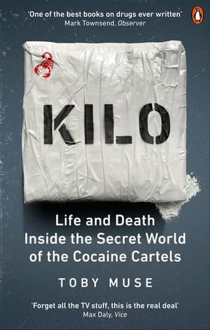 Kilo Life and Death Inside the Secret World of the Cocaine Cartels【電子書籍】 Toby Muse