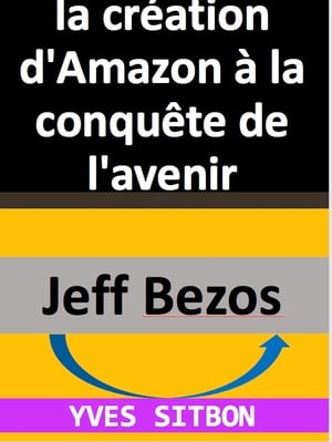 Jeff Bezos : de la cr?ation d'Amazon ? la conqu?te de l'avenir Les secrets de la r?ussite d'un entrepreneur visionnaire et controvers?