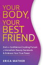 Your Body, Your Best Friend End the Confidence-Crushing Pursuit of Unrealistic Beauty Standards and Embrace Your True Power【電子書籍】 Erica Mather