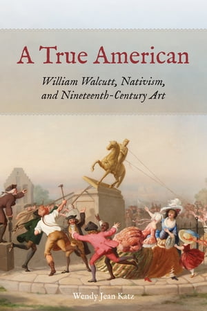 A True American William Walcutt, Nativism, and Nineteenth-Century Art
