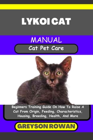 LYKOI CAT MANUAL Cat Pet Care Beginners Training Guide On How To Raise A Cat From Origin, Feeding, Characteristics, Housing, Breeding, Health, And More【電子書籍】 Greyson Rowan