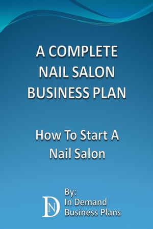 A Complete Nail Salon Business Plan: How To Start A Nail Salon【電子書籍】[ In Demand Business P..