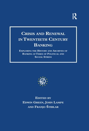 Crisis and Renewal in Twentieth Century Banking Exploring the History and Archives of Banking at Times of Political and Social Stress【電子書籍】[ Edwin Green ]