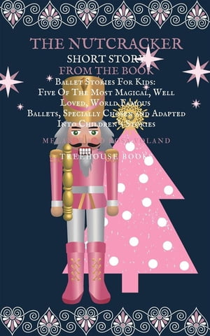 The Nutcracker Short Story From The Book Ballet Stories For Kids: Five of the Most Magical, Well Loved, World Famous Ballets, Specially Chosen and Adapted Into Children's Stories【電子書籍】[ Melanie Voland ]