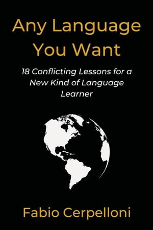 Any Language You Want 18 Conflicting Lessons for a New Kind of Language Learner【電子書籍】[ Fabio Cerpelloni ]