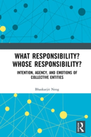 What Responsibility? Whose Responsibility? Intention, Agency, and Emotions of Collective Entities【電子書籍】[ Bhaskarjit Neog ]