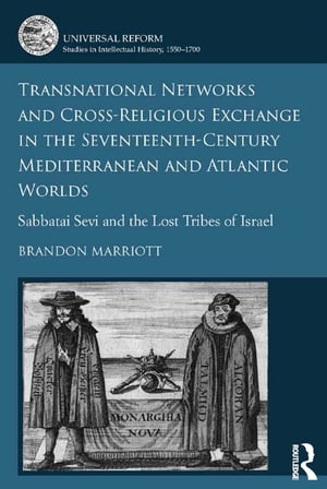 Transnational Networks and Cross-Religious Exchange in the Seventeenth-Century Mediterranean and Atlantic Worlds Sabbatai Sevi and the Lost Tribes of Israel【電子書籍】 Brandon Marriott