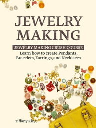 Jewelry Making: Learn How to Make Pendants, Bracelets, Earrings and Necklaces - Jewelry Making Crush Course【電子書籍】[ Tiffany King ]