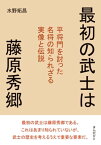 最初の武士は藤原秀郷　平将門を討った名将の知られざる実像と伝説【電子書籍】[ 水野拓昌 ]