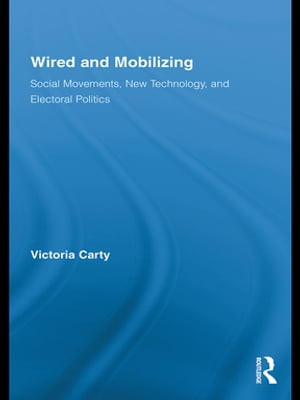 Wired and Mobilizing Social Movements, New Technology, and Electoral Politics【電子書籍】[ Victoria Carty ]