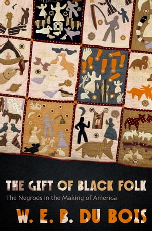 The Gift of Black Folk The Negroes in the Making of America【電子書籍】[ W. E. B. Du Bois ]