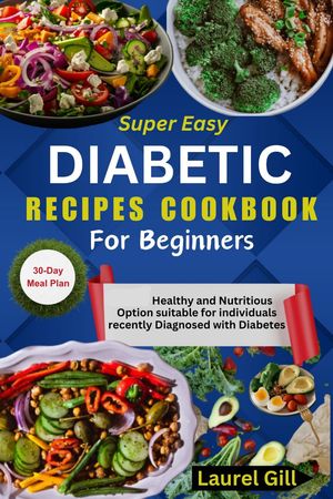 SUPER EASY DIABETIC RECIPES COOKBOOK FOR BEGINNERS Healthy and Nutritious Option Suitable for Individuals Recently Diagnozed with Diabetes【電子書籍】[ Laurel Gill ]