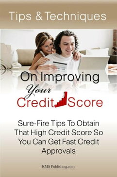 Tips & Techniques On Improving Your Credit Score Sure-Fire Tips To Obtain That High Credit Score So You Can Get Fast Credit Approvals【電子書籍】[ KMS Publishing ]