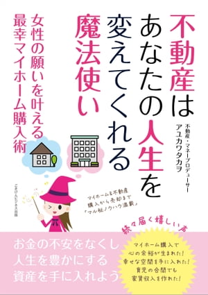 不動産はあなたの人生を変えてくれる魔法使い　女性の願いを叶える最幸マイホーム購入術