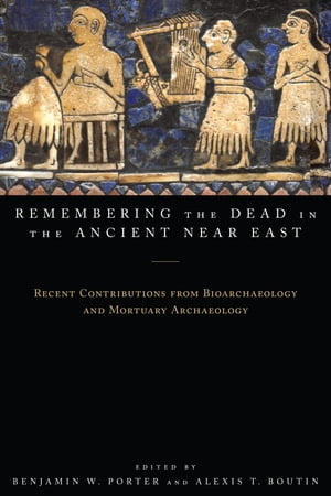 Remembering the Dead in the Ancient Near East Recent Contributions from Bioarchaeology and Mortuary Archaeology