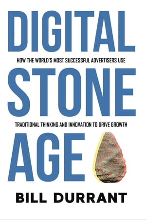 Digital Stone Age: How the World's Most Successful Advertisers Use Traditional Thinking and Innovation to Drive Growth