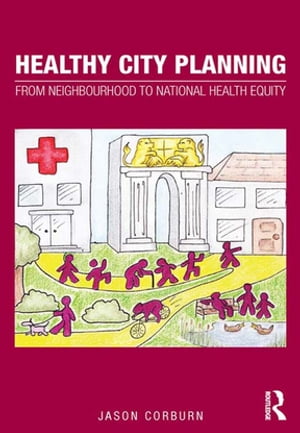 Healthy City Planning From Neighbourhood to National Health Equity【電子書籍】 Jason Corburn