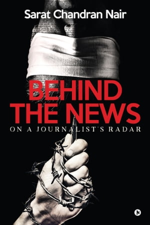 Behind the News On a Journalist's Radar【電子書籍】[ Sarat Chandran Nair ]