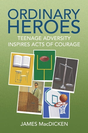 Ordinary Heroes Teenage Adversity Inspires Acts of Courage【電子書籍】[ James MacDicken ]