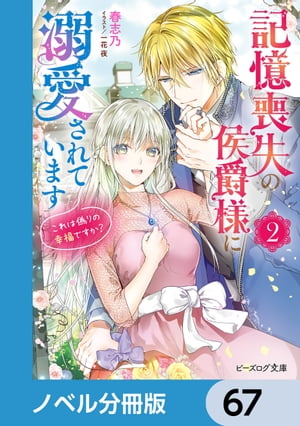 記憶喪失の侯爵様に溺愛されています【ノベル分冊版】　67【電子書籍】[ 春志乃 ]