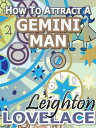 How To Attract A Gemini Man - The Astrology for Lovers Guide to Understanding Gemini Men, Horoscope Compatibility Tips and Much More【電子書籍】 Leighton Lovelace