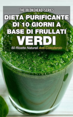 Dieta purificante di 10 giorni a base di frullati verdi: 50 ricette naturali anti-colesterolo.