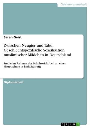 Zwischen Neugier und Tabu. Geschlechtspezifische Sozialisation muslimischer M?dchen in Deutschland Studie im Rahmen der Schulsozialarbeit an einer Hauptschule in Ludwigsburg