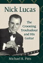 Nick Lucas The Crooning Troubadour and His Guitar【電子書籍】 Michael R. Pitts