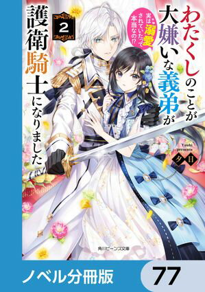 わたくしのことが大嫌いな義弟が護衛騎士になりました【ノベル分冊版】　77