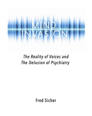 Mind Invasion The Reality of Voices and the Delusion of Psychiatry