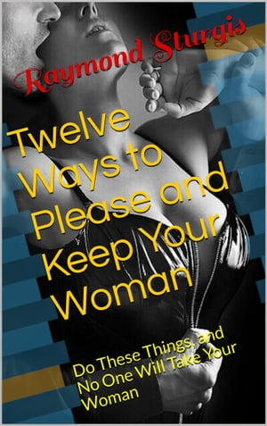Twelve Ways to Please and Keep Your Woman or Wife