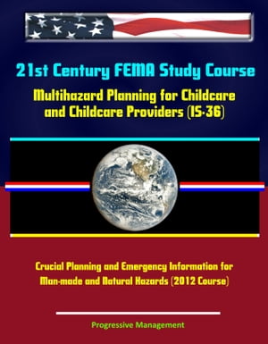21st Century FEMA Study Course: Multihazard Planning for Childcare and Childcare Providers (IS-36) - Crucial Planning and Emergency Information for Man-made and Natural Hazards (2012 Course)