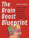 The Brain Boost Blueprint How To Optimize Your Brain for Peak Mental Performance, Neurogrowth, and Cognitive Fitness【電子書籍】 Peter Hollins