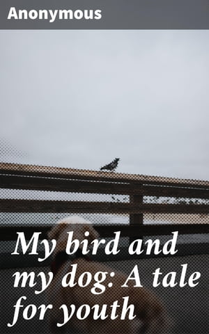 My bird and my dog: A tale for youth