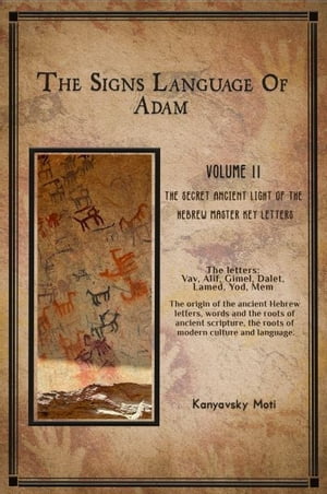 The Hebrew Signs language of Adam Volume II -The Secret Ancient light of the Hebrew Master Key letters The origin of the ancient Hebrew letters, words and the roots of scripture, culture and language【電子書籍】[ Moti Kanyavski (Kanyavsky) ]