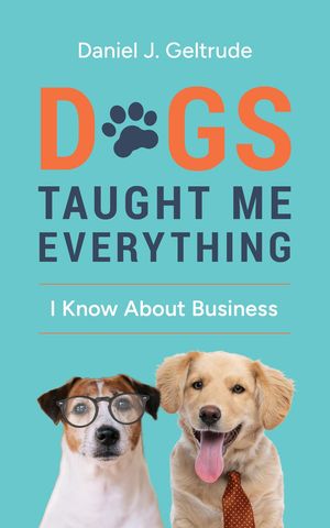 Dogs Taught Me Everything I Know About Business【電子書籍】[ Daniel J Geltrude ]