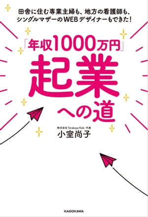 「年収1000万円」起業への道　田舎に住む専業主婦も、地方の看護師も、シングルマザーのWEBデザイナーもできた！