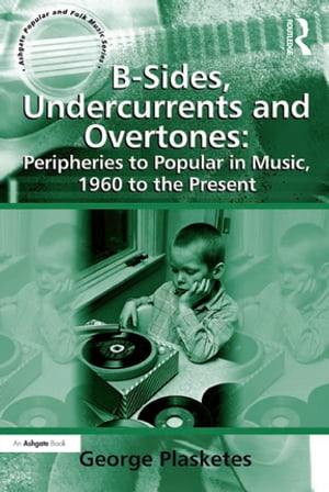 B-Sides, Undercurrents and Overtones: Peripheries to Popular in Music, 1960 to the Present【電子書籍】[ George Plasketes ]