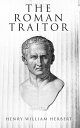 The Roman Traitor The Days of Cicero, Cato and Cataline: A True Tale of the Repu...