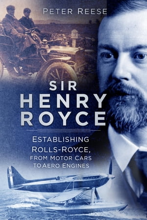 楽天楽天Kobo電子書籍ストアSir Henry Royce Establishing Rolls-Royce, from Motor Cars to Aero Engines【電子書籍】[ Peter Reese ]