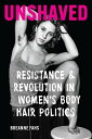 Unshaved Resistance and Revolution in Women 039 s Body Hair Politics【電子書籍】 Breanne Fahs