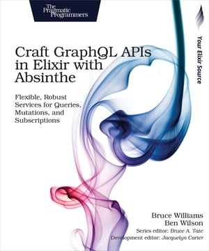 Craft GraphQL APIs in Elixir with Absinthe Flexible, Robust Services for Queries, Mutations, and Subscriptions